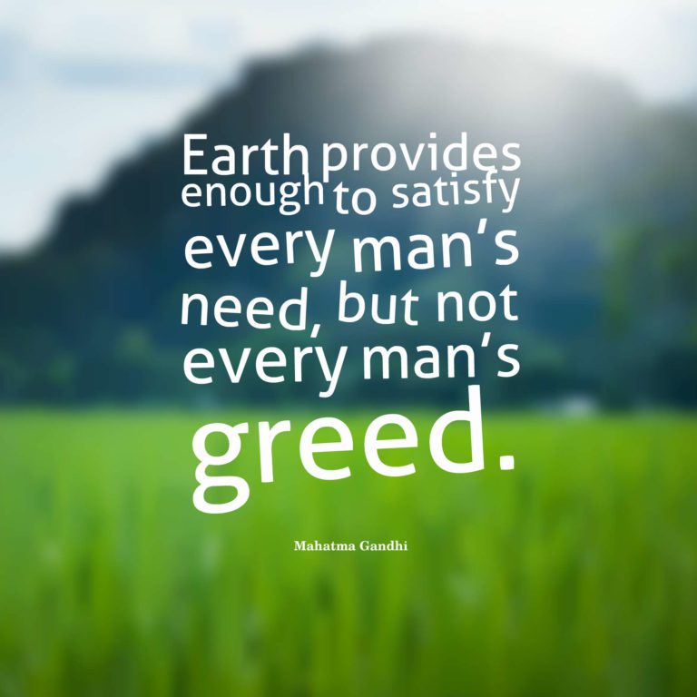 Earth provides enough to satisfy every man’s need but not every man’s greed.