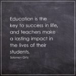 Education is the key to success in life, and teachers make a lasting impact in the lives of their students.