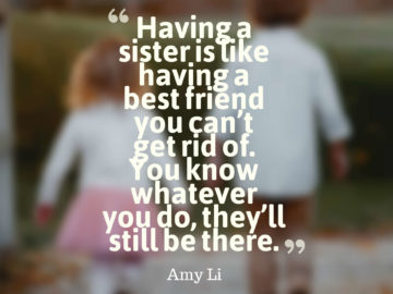 Having a sister is like having a best friend you can’t get rid of. You know whatever you do, they’ll still be there.