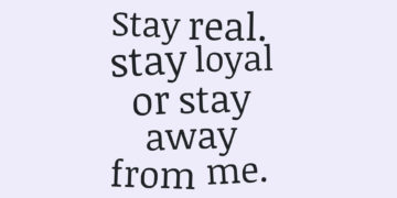 Stay real. stay loyal or stay away from me.