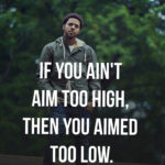If you ain't aim too high, then you aimed too low.