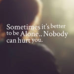 Sometimes it’s better to be Alone…Nobody can hurt you.