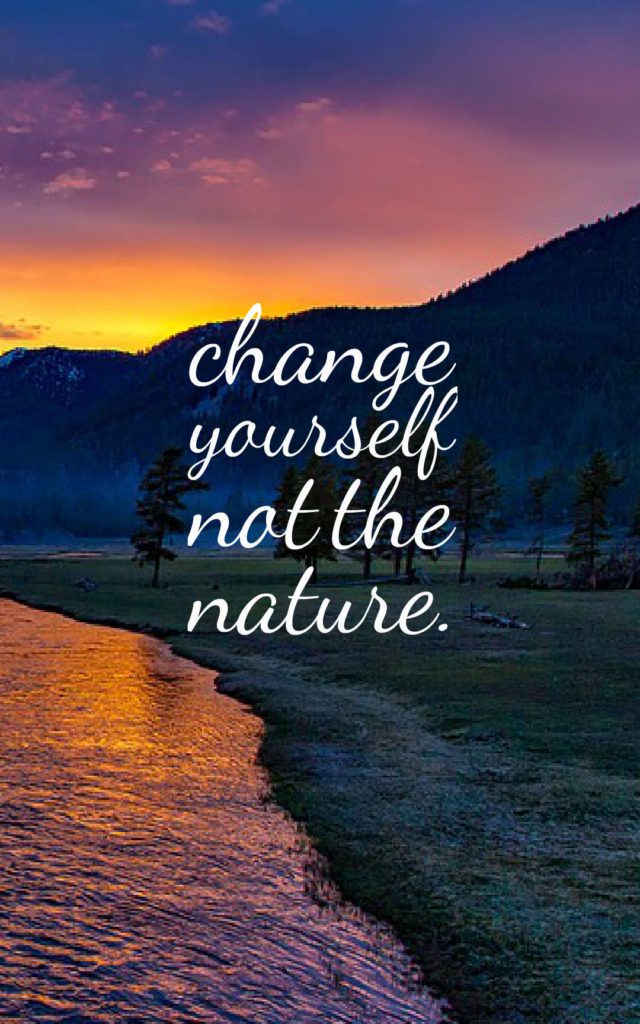 Change Yourself, Not the Nature