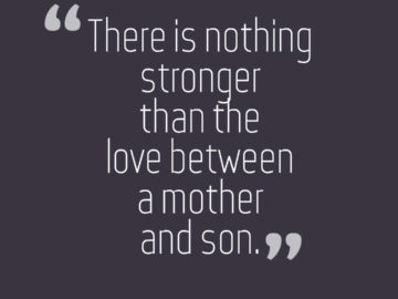there is nothing stronger than the love between a mother and son.