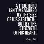 A true hero isn’t measured by the size of his strength, but by the strength of his heart.