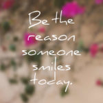 Be the reason someone smiles today.