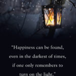 Happiness can be found, even in the darkest of times, if one only remembers to turn on the light.