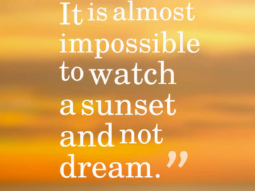 It is almost impossible to watch a sunset and not dream.