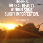 There is no real beauty without some slight imperfection.