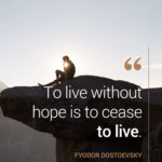 To live without Hope is to Cease to live.