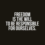 Freedom is the will to be responsible for ourselves.