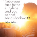 Keep your face to the sunshine and you cannot see a shadow.