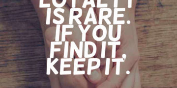 Loyalty is rare. If you find it, keep it.