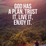 God has a plan. Trust it, live it, enjoy it.