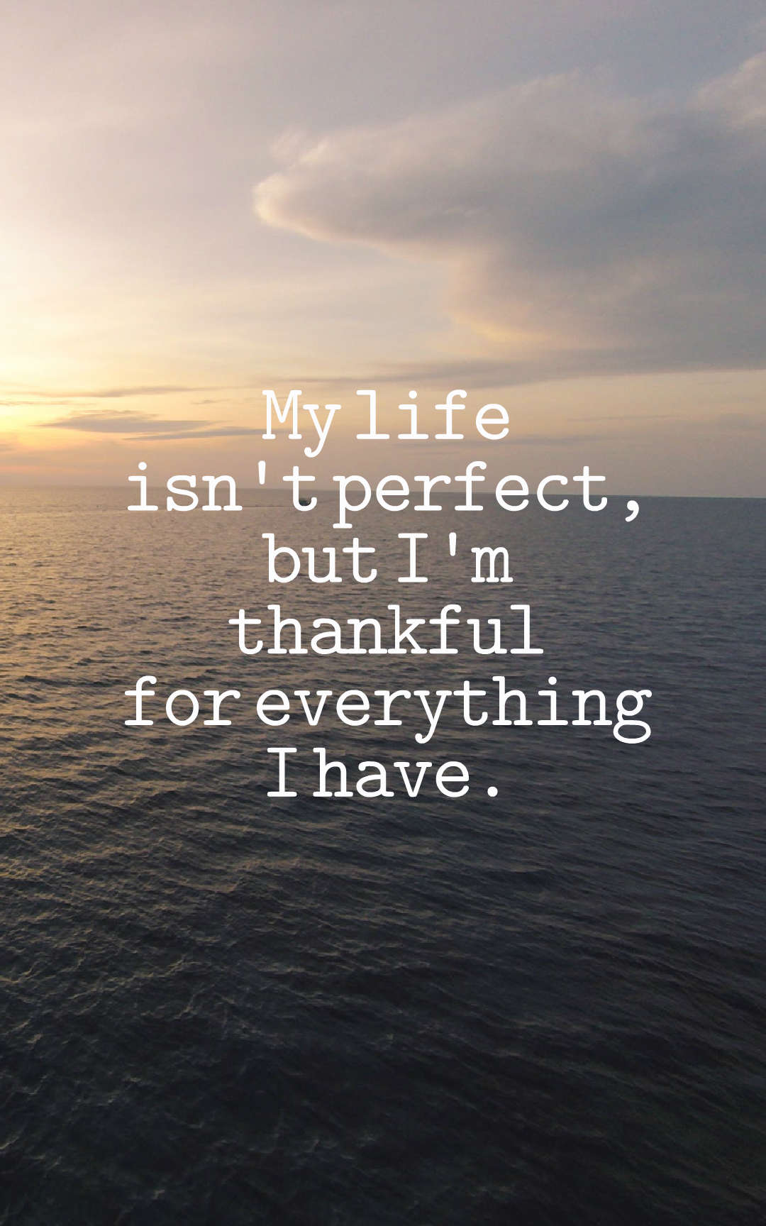 My life isnt perfect but Im thankful for everything I have.