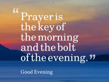 Prayer is the key of the morning and the bolt of the evening.