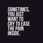 Sometimes, you just want to cry to ease the pain inside.